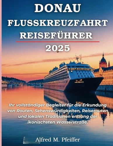 DONAU-FLUSSKREUZFAHRT-REISEFÜHRER 2025: Ihr vollständiger Begleiter für die Erkundung von Routen, Sehenswürdigkeiten, Reiserouten und lokalen Traditionen entlang der ikonischsten Wasserstraße.