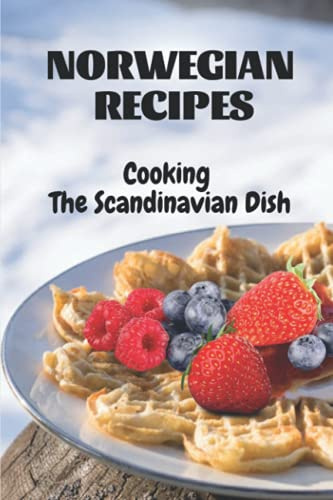 Norwegian Recipes: Cooking The Scandinavian Dish: New Norwegian Cuisine