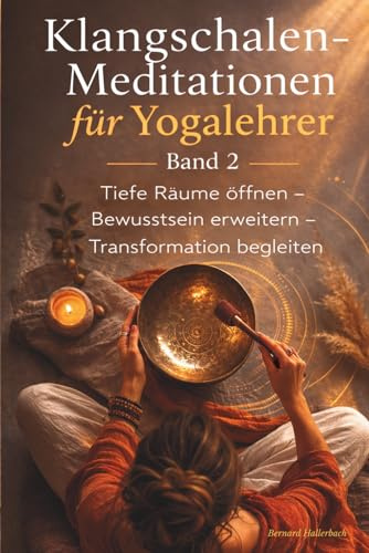 Klangschalen-Meditationen für Yogalehrer - Band 2: Tiefe Räume öffnen - Bewusstsein erweitern - Transformation begleiten (Worte für Shavasana)
