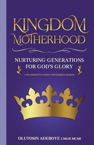 Kingdom Motherhood Nurturing Generations For God's Glory