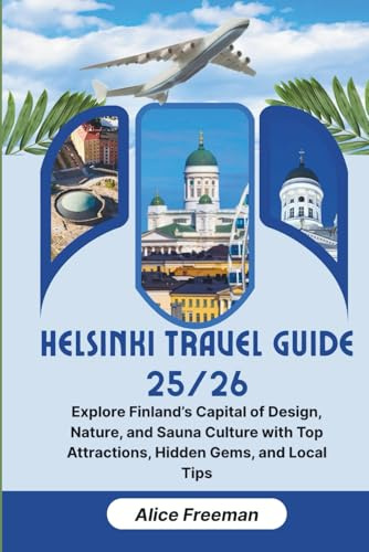 Helsinki Travel Guide 25/26: Explore Finland’s Capital of Design, Nature, and Sauna Culture with Top Attractions, Hidden Gems, and Local Tips