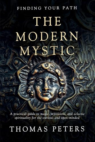 The Modern Mystic: A Practical Guide to Magic, Mysticism, and Eclectic Spirituality