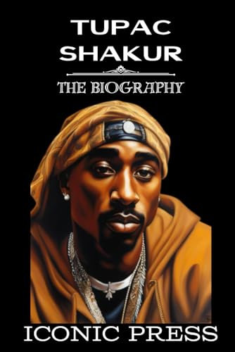 TUPAC SHAKUR: The Iconic Biography of the Famous Black American Rap and Hip Hop Legend