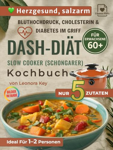 DASH-Diät Slow Cooker/Schongarer Kochbuch für Senioren ab 60: 5-Zutaten-Rezepte bei Bluthochdruck, Cholesterin und Diabetes – salzarm, herzgesund und ideal für eine oder zwei Personen