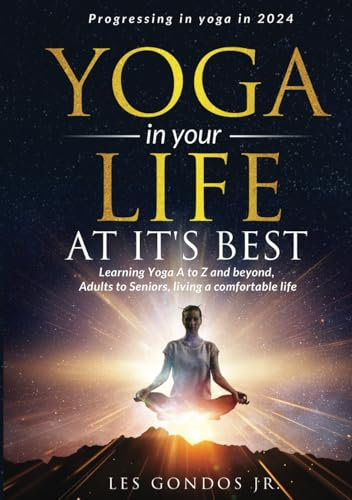 Yoga in your life at it's best:: Progressing in yoga in 2024, Learning Yoga A to Z and beyond, Adults to Seniors, living a comfortable life.