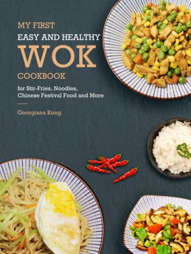 My First Easy and Healthy Wok Cookbook For Stir-Fries, Noodles, Chinese Festival Food and More