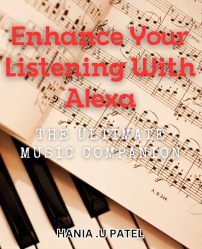 Enhance Your Listening with Alexa: The Ultimate Music Companion: Unleash Your Musical Experience with Alexa: The Perfect Guide to Elevate Your Listening Skills.