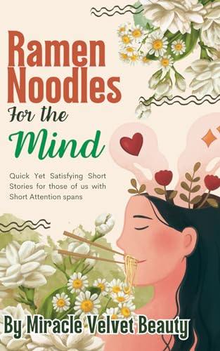 RAMEN NOODLES FOR THE MIND: Quick Yet Satisfying Very Short Stories For Those of Us Who Are Short on Time and Attention Spans.