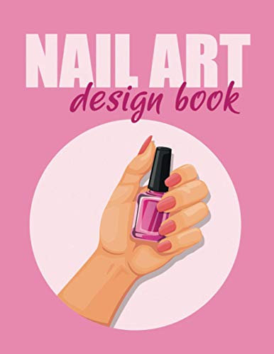 Nail Art Design Book - Notebook for Planning and Archiving Nail Designs: Planner for the Nail Design. Ideal for Beauty, Cosmetic and Nail Salons.