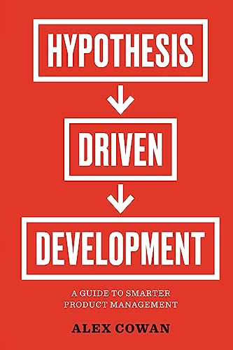 Hypothesis-Driven Development: A Guide to Smarter Product Management: A Guide to Smarter Product Management (2nd Edition) (Advanced Product Management Series, Band 1)