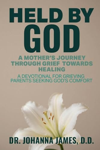 HELD BY GOD: A Mother's Journey through Grief toward Healing: A devotional for grieving parents seeking God's comfort.