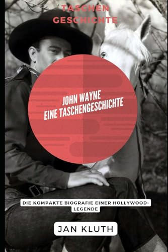 John Wayne: Eine Taschengeschichte: Die kompakte Biografie einer Hollywood-Legende