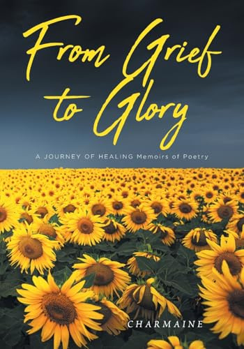 From Grief to Glory: A JOURNEY OF HEALING Memoirs of Poetry
