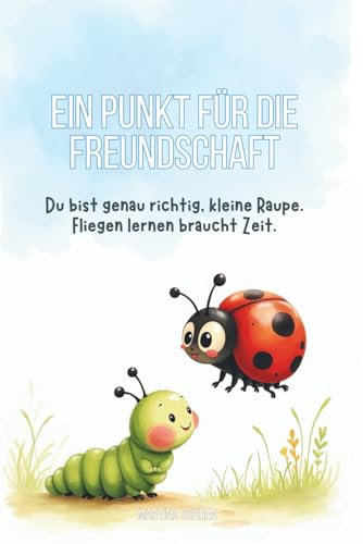 Ein Punkt für die Freundschaft: Du bist genau richtig, kleine Raupe - Fliegen lernen braucht Zeit