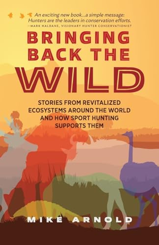 Bringing Back the Wild: Stories from Revitalized Ecosystems Around the World and How Sport Hunting Supports Them