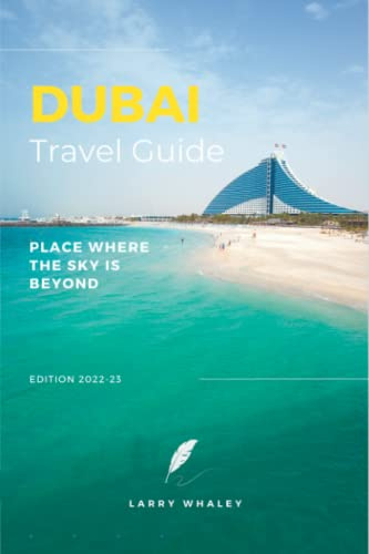Dubai Travel Guide 2022 - 2023: The Essential Guide to Everything You Need to Know About Visiting Dubai, the Top Spots and Hidden Gems (Full-color Travel Guide)