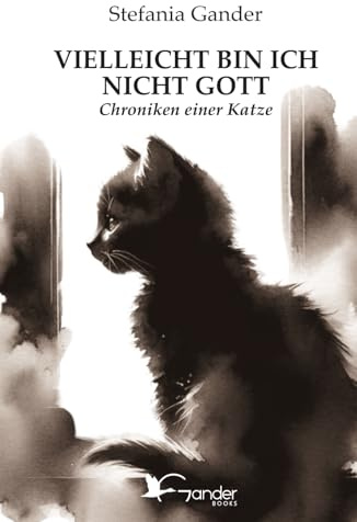 VIELLEICHT BIN ICH NICHT GOTT: Chroniken einer Katze