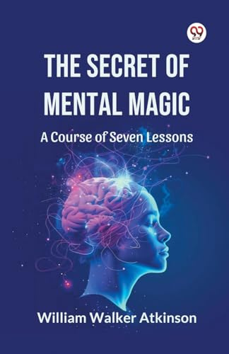 The Secret of Mental Magic A Course of Seven Lessons