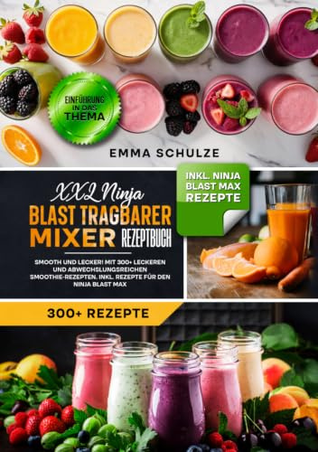 XXL Ninja Blast tragbarer Mixer Rezeptbuch: Smooth und Lecker! Mit 300+ leckeren und abwechslungsreichen Smoothie-Rezepten. Inkl. Rezepte für den Ninja Blast Max