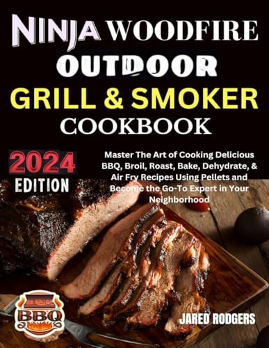 Ninja Woodfire Outdoor Grill & Smoker Cookbook 2024: Master The Art of Cooking Delicious BBQ, Broil, Roast, Bake, Dehydrate, & Air Fry Recipes Using ... Become the Go-To Expert in Your Neighborhood