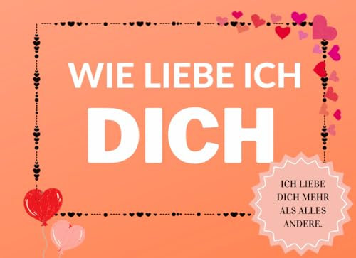 Wie liebe ich dich: Ein Buch als Geschenk für die Liebsten/Vervollständigen Sie die Sätze im Buch