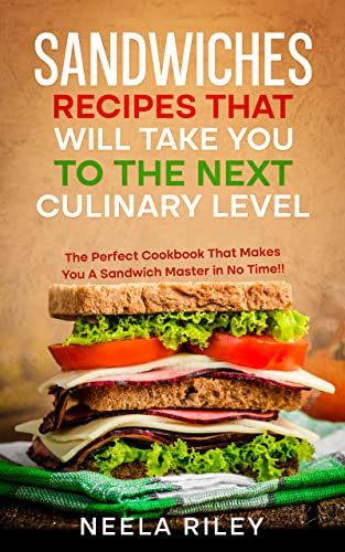 Sandwiches Recipes that Will Take You to The Next Culinary Level: The Perfect Cookbook That Makes You A Sandwich Master in No Time!!