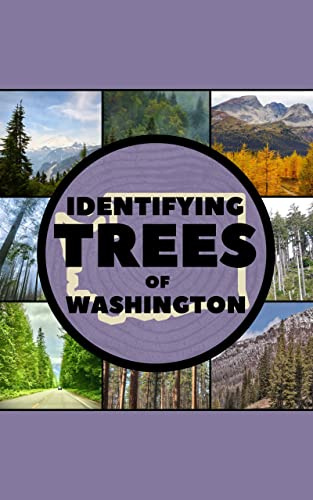 Identifying Trees of Washington: A Simple Identification Guide Book To Identify Tree Leaves, Bark, Seeds, Fruits, and Flowers (Great For Beginners!)