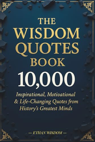The Wisdom Quotes Book: 10,000 Inspirational, Motivational & Life-Changing Quotes from History’s Greatest Minds