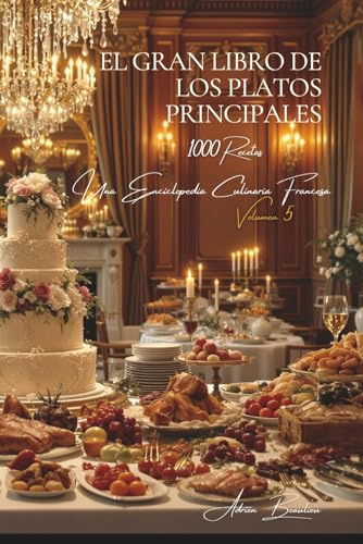El Gran Libro de los Platos Principales: Una Enciclopedia Culinaria Francesa - Volumen 5 (Colección Une Encyclopédie Culinaire Française - Serie I: Los Fundamentos de la Mesa Francesa)