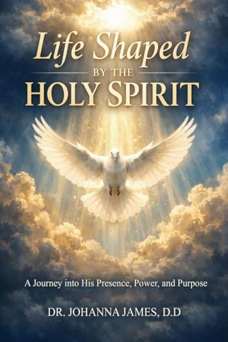 Life Shaped By The Holy Spirit: A Journey into His Presence, Power, and Purpose