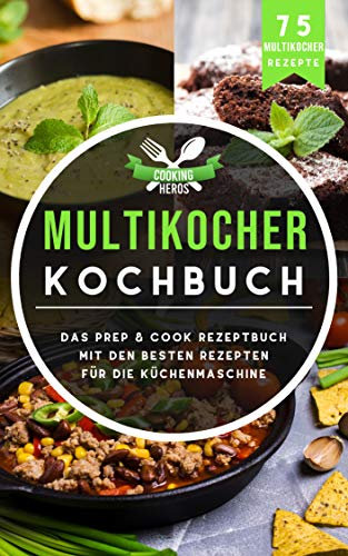 Multikocher Kochbuch: Das Prep & Cook Rezeptbuch mit den besten Rezepten für die Küchenmaschine 75 Multikocher Rezepte (Prep & Cook Buch 1)