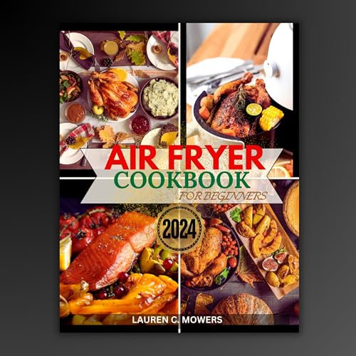 Air Fryer Cookbook For Beginners 2024: Delicious Meals Made Simple & Guilt-Free