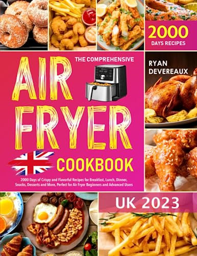 The Comprehensive Air Fryer Cookbook UK 2023: 2000 Days of Crispy and Flavorful Recipes for Breakfast, Lunch, Dinner, Snacks, Desserts and More, Perfect for Air Fryer Beginners and Advanced Users