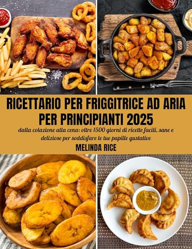 Ricettario per friggitrice ad aria per principianti 2025: dalla colazione alla cena: oltre 1500 giorni di ricette facili, sane e deliziose per soddisfare le tue papille gustative