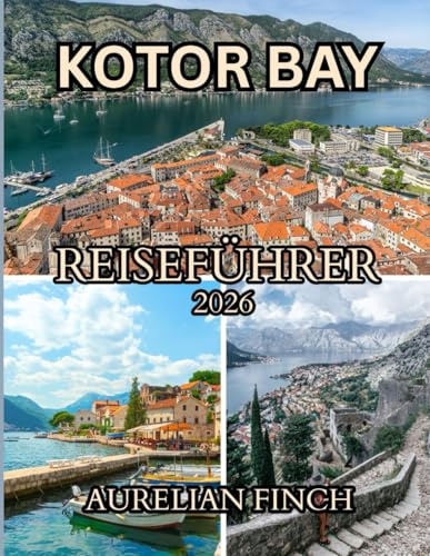 Reiseführer Kotor Bay 2026: Ein umfassender Reiseführer zu mittelalterlichen Städten, Bergpanoramen und Abenteuern an der Adria