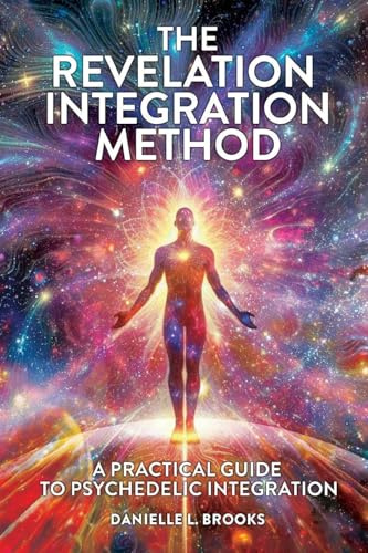 The Revelation Integration Method: A Practical Guide to Psychedelic Integration : A Practical Guide to Integration