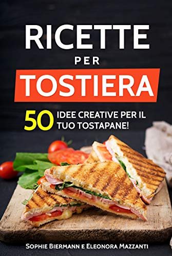 Ricette per Tostiera: 50 Idee creative per il tuo Tostapane! (Ricettario di Sandwich Maker, Panini Grill, Piastre Tostapane) (Italian Edition)