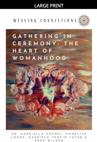 Gathering In Ceremony: The Heart Of Womanhood (Weaving Connections, Band 2)