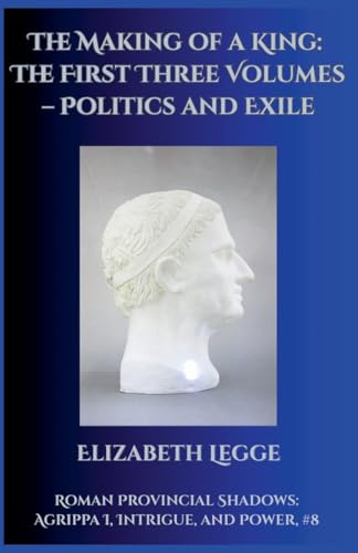 The Making of a King: The First Three Volumes - Politics and Exile (Roman Provincial Shadows: Agrippa I, Intrigue, and Power, Band 8)
