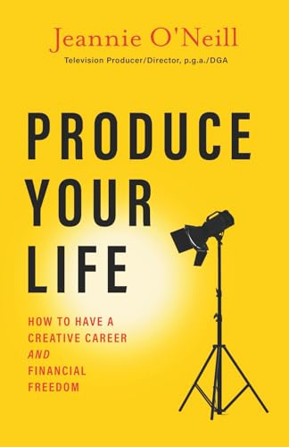 Produce Your Life: How to Have a Creative Career and Financial Freedom