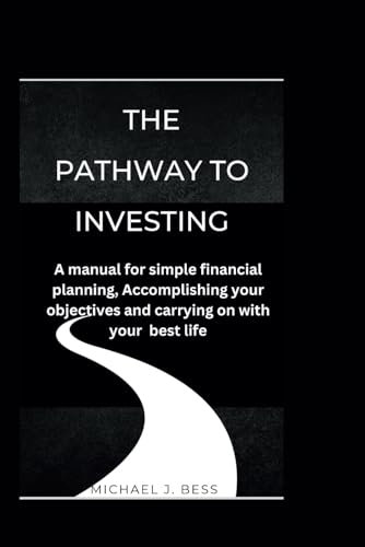 The pathway to investing: A manual for simple financial planning, Accomplishing Your Objectives and Carrying on with Your Best Life