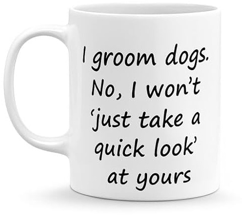 Dog Groomer Mug – Funny Grooming Gift for Professionals – “I Groom Dogs. No, I Won’t Just Take a Quick Look.”