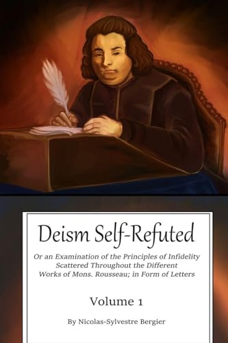 Deism Self-Refuted: An Examination on the Principles of Infidelity Scattered Throughout the Different Works of Mons. Rousseau In Form of Letters