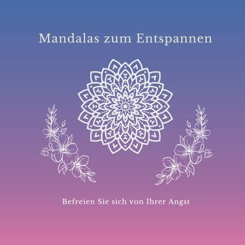 Mandalas zum Entspannen: Befreien Sie sich von Ihrer Angst
