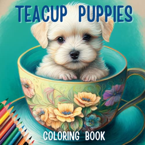 Teacup Puppies In Teacups Coloring Book: 50 Adorable Pups in Cute Cups for Dog Lovers of All Ages (Adorable Puppies)