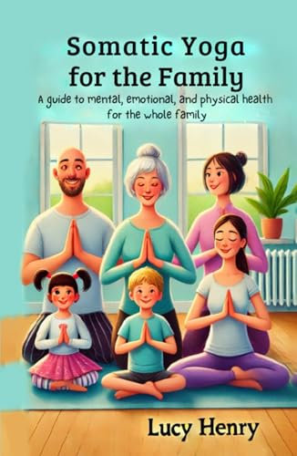 Somatic Yoga for the Family: A guide to mental, emotional, and physical health for the whole family