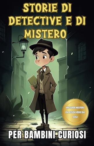 Storie di detective e di mistero per bambini curiosi: Una raccolta di storie interessanti per giovani spie con misteri da risolvere da soli