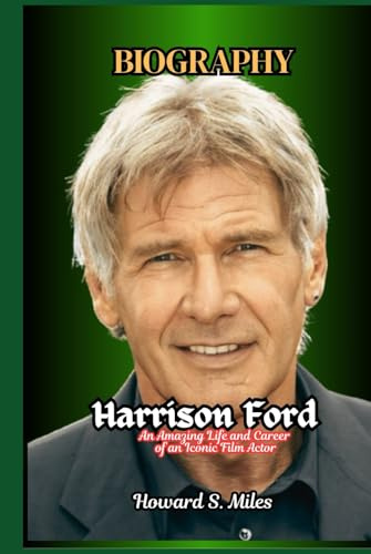 Harrison Ford Biography: An Amazing Life and Career of an Iconic Film Actor (The Collection Of The Biographies Of Amazing Personalities)