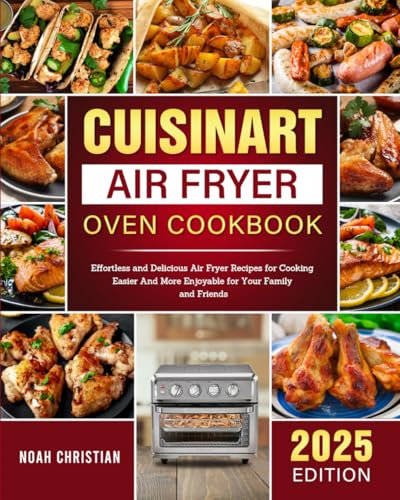 Cuisinart Air Fryer Oven Cookbook: Effortless and Delicious Air Fryer Recipes for Cooking Easier And More Enjoyable for Your Family and Friends