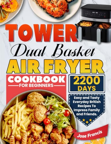 Tower Dual Basket Air Fryer Cookbook for Beginners: 2200 Days Easy and Tasty Everyday British Recipes To Impress Family and Friends.
